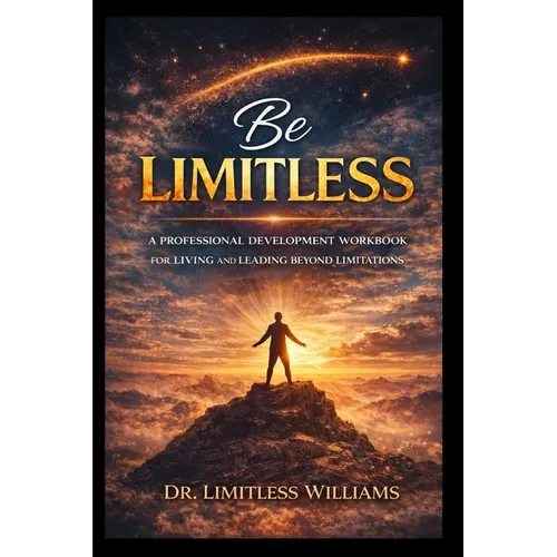 Be Limitless: A Professional Development Workbook for Living and Leading Beyond Limitations
