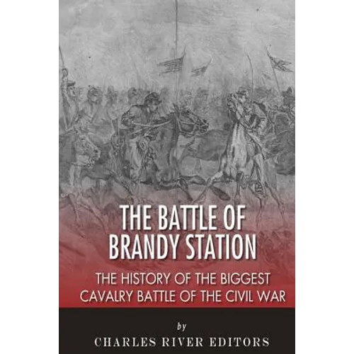 The Battle of Brandy Station: The History of the Biggest Cavalry Battle of the Civil War