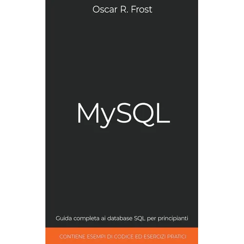 MySQL: Guida Completa ai Database SQL per Principianti. Contiene Esempi di Codice ed Esercizi Pratici.