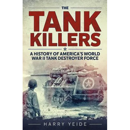 Tank Killers: A History of America's World War II Tank Destroyer Force