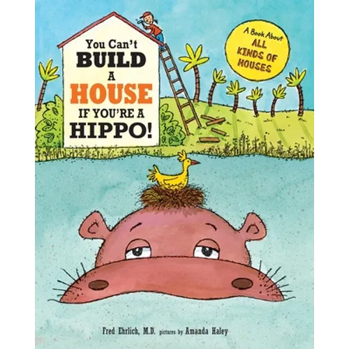 You Can't Build a House If You're a Hippo!: A Book About All Kinds of Houses