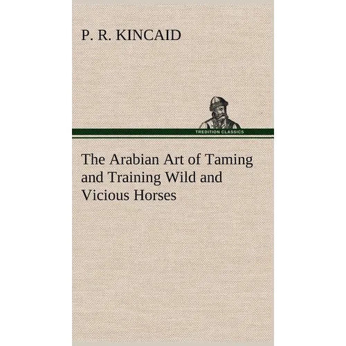 The Arabian Art of Taming and Training Wild and Vicious Horses