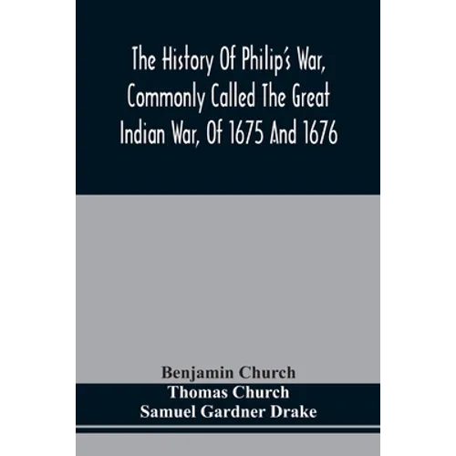 The History Of Philip'S War, Commonly Called The Great Indian War, Of 1675 And 1676. Also, Of The French And Indian Wars At The Eastward, In 1689, 169