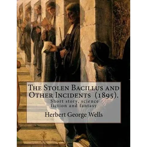 The Stolen Bacillus and Other Incidents (1895). By: Herbert George Wells: The Stolen Bacillus and Other Incidents is a collection of fifteen fantasy a