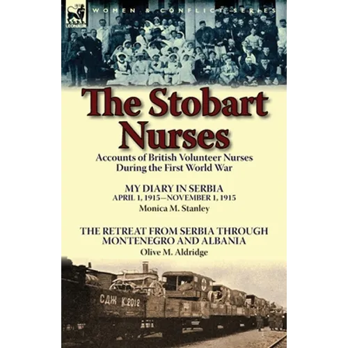 The Stobart Nurses: Accounts of British Volunteer Nurses During the First World War-My Diary in Serbia April 1, 1915-Nov. 1, 1915 by Monic