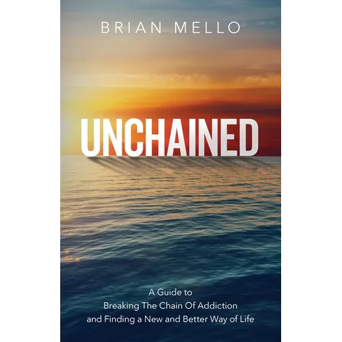 Unchained: A Guide to Breaking The Chain Of Addiction and Finding a New and Better Way of Life