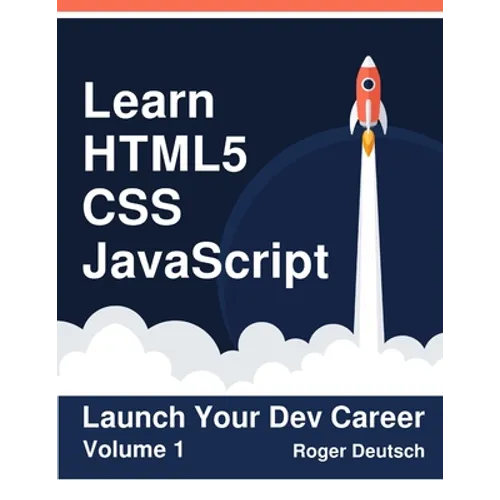 Learn HTML5, CSS, JavaScript: Launch Your Dev Career (Volume 1)
