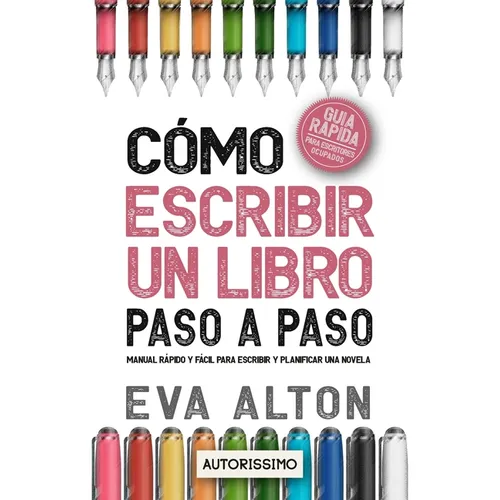 Cómo Escribir un Libro Paso a Paso: Manual Rápido y Fácil Para Escribir y Planificar una Novela con el Método Autorissimo