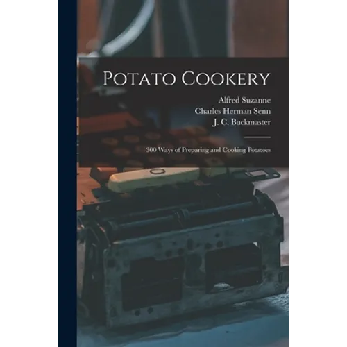 Potato Cookery: 300 Ways of Preparing and Cooking Potatoes