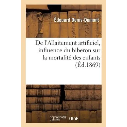 de l'Allaitement Artificiel, Influence Du Biberon Sur La Mortalité Des Enfants: Dans Le Département Du Calvados, Par Le Dr Denis-Dumont,