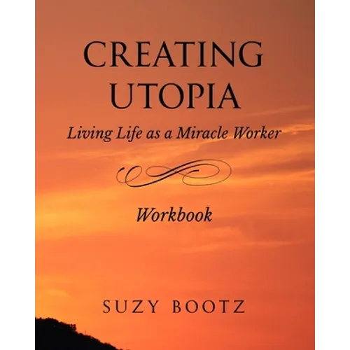 Creating Utopia Living Life as a Miracle Worker Workbook