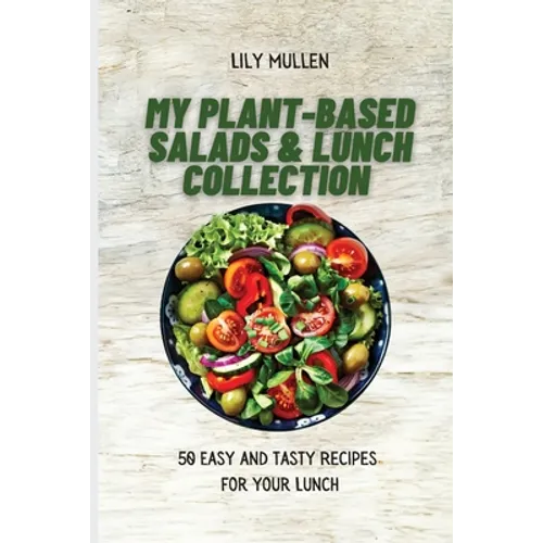My Plant-Based Salads & Lunch Collection: 50 Easy and tasty Recipes for your Lunch