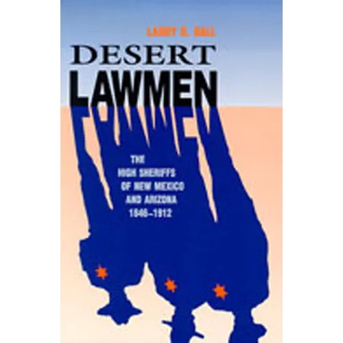 Desert Lawmen: The High Sheriffs of New Mexico and Arizona, 1846-1912