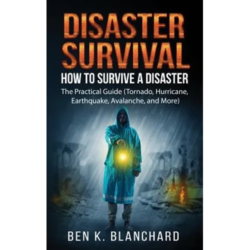 Disaster Survival: How To Survive a Disaster - The practical Guide (Tornado, Hurricane, Earthquake, Avalanche, and More)