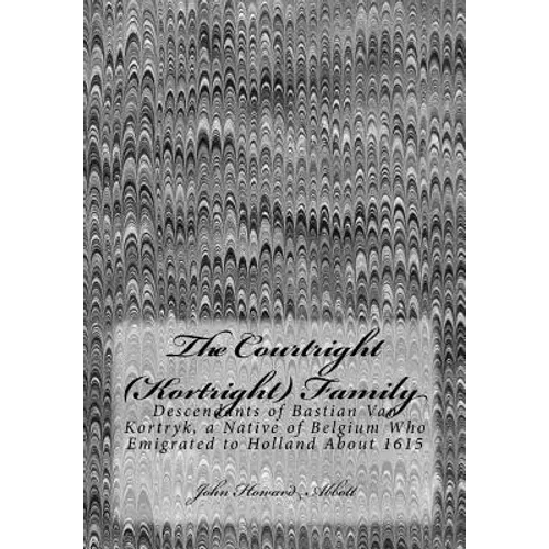 The Courtright (Kortright) Family: Descendants of Bastian Van Kortryk, a Native of Belgium Who Emigrated to Holland About 1615