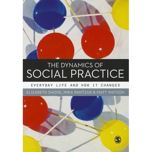 The Dynamics of Social Practice: Everyday Life and How It Changes