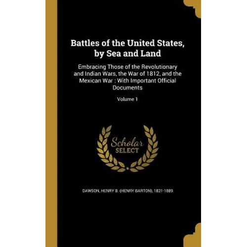 Battles of the United States, by Sea and Land: Embracing Those of the Revolutionary and Indian Wars, the War of 1812, and the Mexican War: With Import