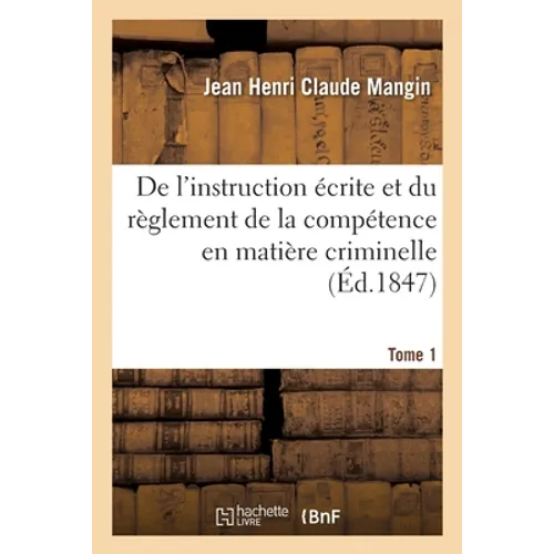 De l'instruction écrite et du règlement de la compétence en matière criminelle. Tome 1
