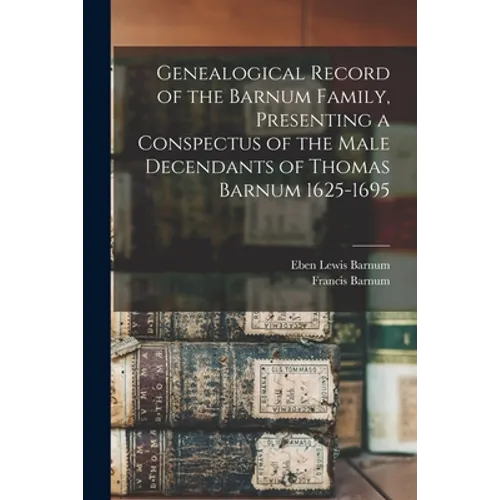 Genealogical Record of the Barnum Family, Presenting a Conspectus of the Male Decendants of Thomas Barnum 1625-1695
