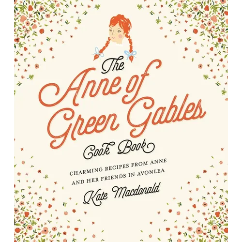 The Anne of Green Gables Cookbook: Charming Recipes from Anne and Her Friends in Avonlea