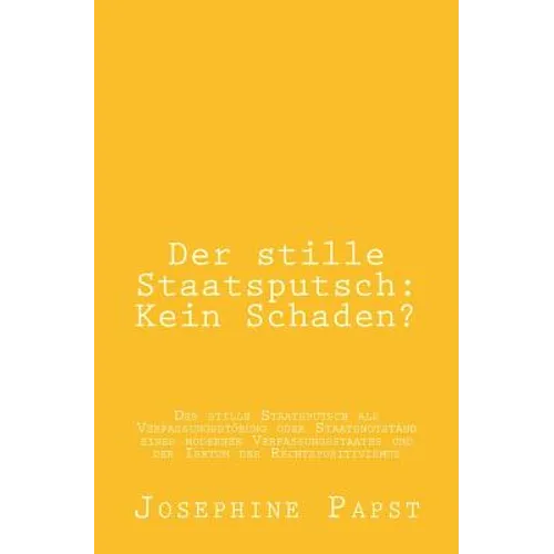 Der stille Staatsputsch: Kein Schaden?: Der stille Staatsputsch als Verfassungsstoerung oder Staatsnotstand eines modernen Verfassungsstaates u