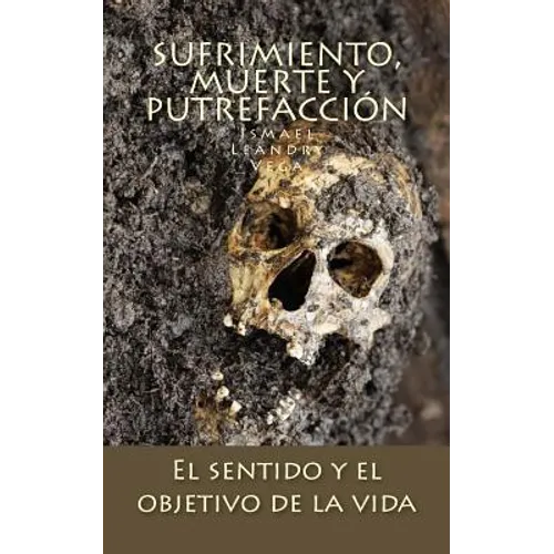 Sufrimiento, muerte y putrefacción: El sentido y el objetivo de la vida