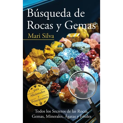 Búsqueda de rocas y gemas: Todos los secretos de las rocas, gemas, minerales, ágatas y fósiles para aficionados y principiantes
