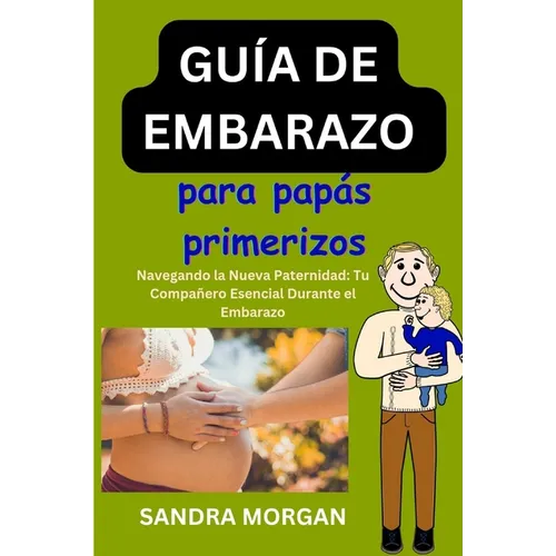 GUÍA DE EMBARAZO Para papás primerizos: Navegando por la nueva paternidad: su compañero esencial durante el embarazo