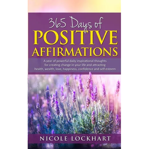 365 Days of Positive Affirmations: A year of powerful daily inspirational thoughts for creating change in your life and attracting health, wealth, lov