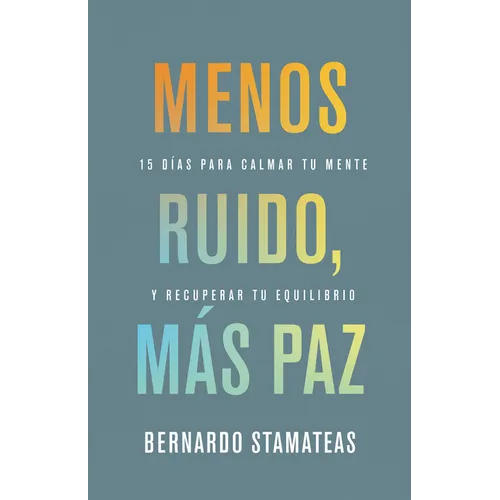 Menos Ruido Más Paz: 15 Días Para Calmar Tu Mente Y Recuperar Tu Equilibrio