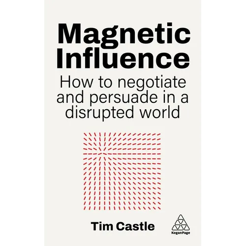 Magnetic Influence: How to Negotiate and Persuade in a Disrupted World