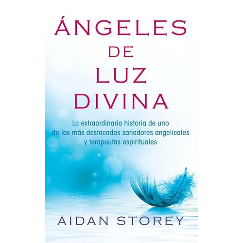 Ángeles de Luz Divina (Angels of Divine Light Spanish Edition): La Extraordinaria Historia de Uno de Los Más Destacados Sanadores Angelicales Y Terape