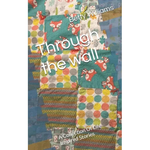 Through the wall: A Collection Of Life Inspired Stories