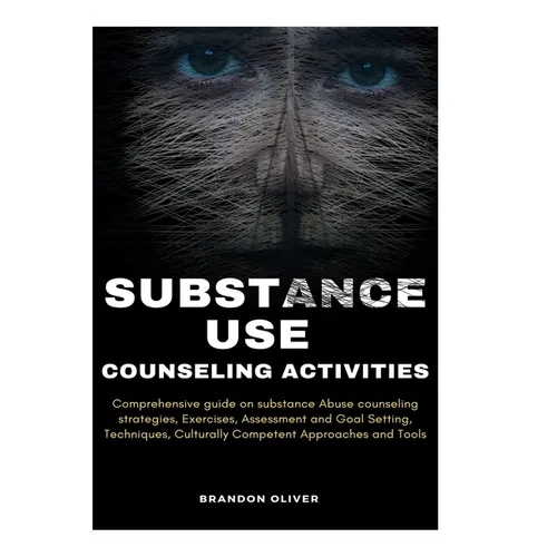 Substance Use Counseling Activities: Comprehensive guide on Substance Abuse Counseling Strategies, Exercises, Assessment and Goal Setting, Techniques,