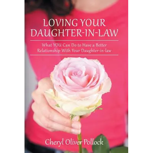 Loving Your Daughter-In-Law: What You Can Do to Have a Better Relationship with Your Daughter-In-Law