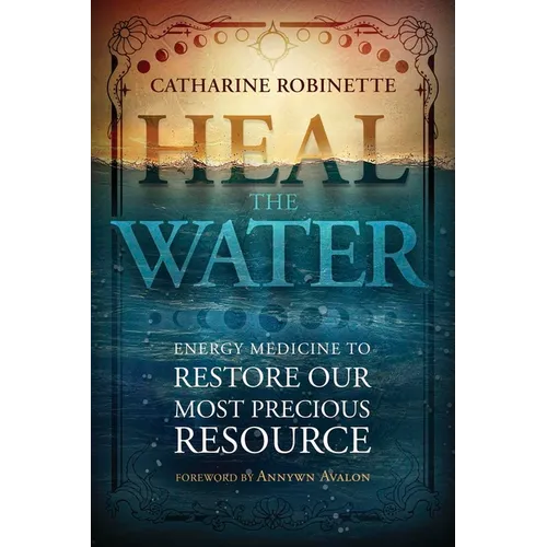 Heal the Water: Energy Medicine to Restore Our Most Precious Resource