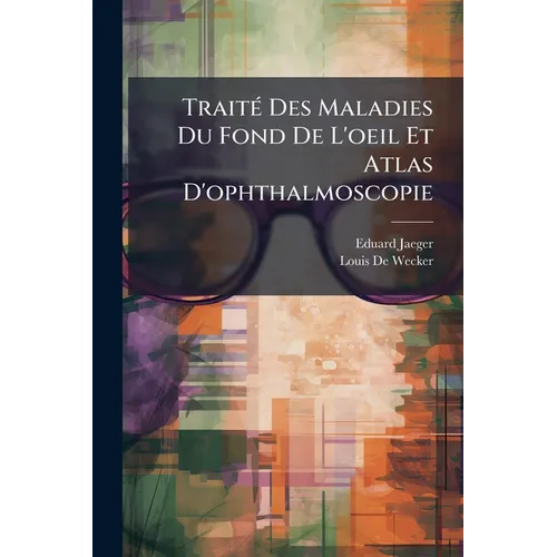Traité Des Maladies Du Fond De L'oeil Et Atlas D'ophthalmoscopie