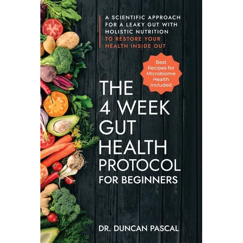 The 4-Week Gut Health Protocol for Beginners: Scientific Approach for A Leaky Gut with Holistic Nutrition to Restore Your Health Inside Out (Best Reci