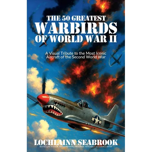 The 50 Greatest Warbirds of World War II: A Visual Tribute to the Most Iconic Aircraft of the Second World War
