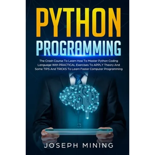 Python Programming: The Crash Course To Learn How To Master Python Coding Language To Apply Theory And Some TIPS And TRICKS To Learn Faste