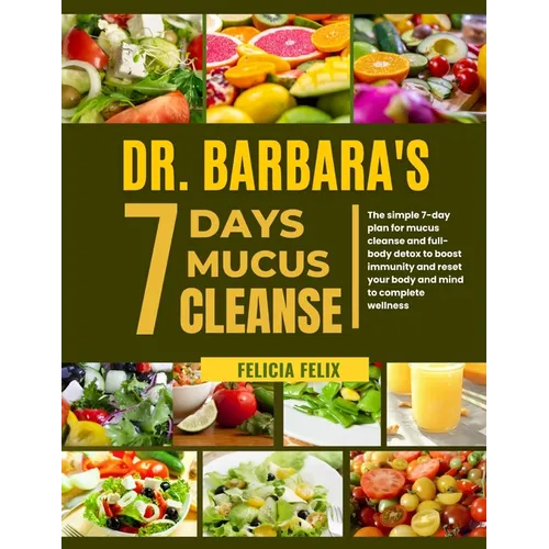 Dr. Barbara 7 Days Mucus Cleanse: The Simple 7- Day Plan For Mucus Cleanse And Full- Body Detox To Boost Immunity And Reset Your Body And Mind To Comp