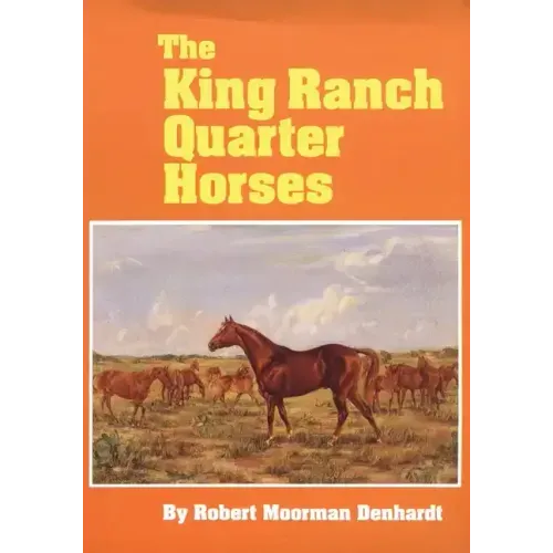 The King Ranch Quarter Horses: And Something of the Ranch and the Men That Bred Them