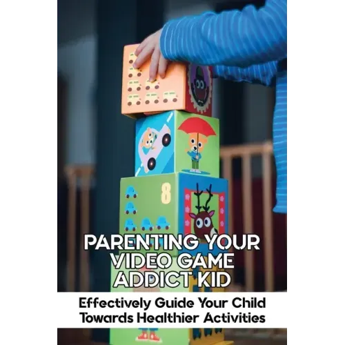 Parenting Your Video Game Addict Kid: Effectively Guide Your Child Towards Healthier Activities: Video Game Addiction Treatment