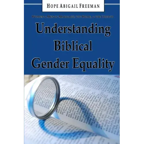 Understanding Biblical Gender Equality: Women and Men in Marriage, the Home, and the Church