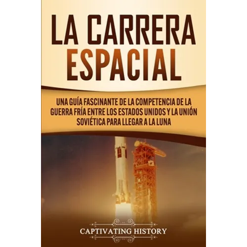 La carrera espacial: Una guía fascinante de la competencia de la Guerra Fría entre los Estados Unidos y la Unión Soviética para llegar a la Luna