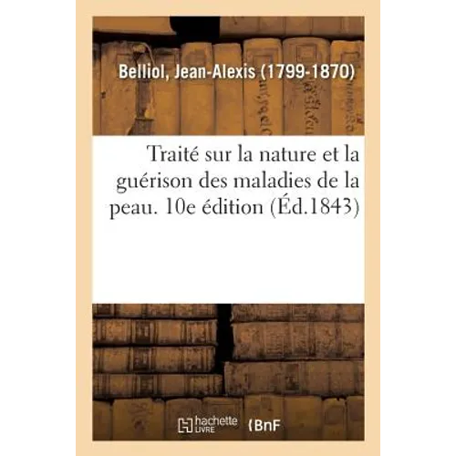 Traité Sur La Nature Et La Guérison Des Maladies de la Peau. 10e Édition: Où Se Trouvent Exposés Les Avantages d'Un Traitement Végétal, Dépuratif Et R
