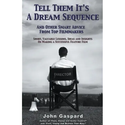 Tell Them It's A Dream Sequence (And Other Smart Advice from Top Filmmakers)