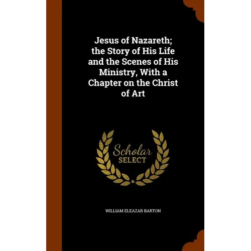 Jesus of Nazareth; the Story of His Life and the Scenes of His Ministry, With a Chapter on the Christ of Art