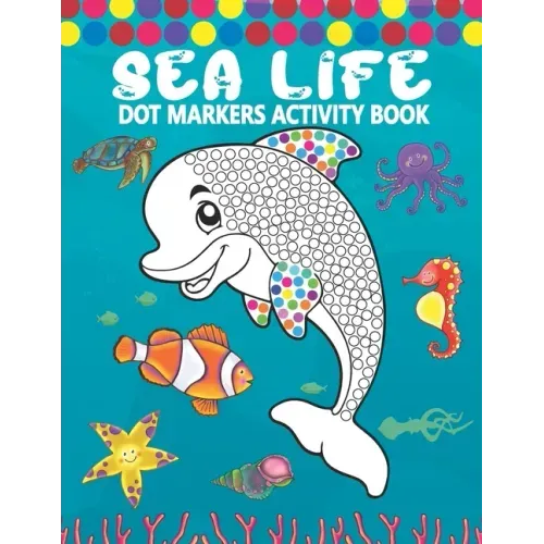Dot Markers Activity Book: Sea Life: A Simple Coloring Dot Markers Workbook Easy Guided BIG DOTS Do a dot page a day Gift For Kids, Toddler, Pres
