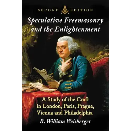 Speculative Freemasonry and the Enlightenment: A Study of the Craft in London, Paris, Prague, Vienna and Philadelphia, 2D Ed.